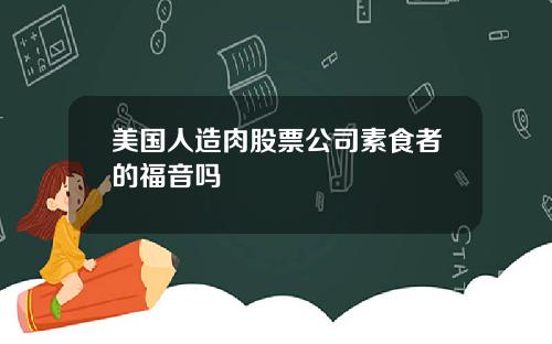 美国人造肉股票公司素食者的福音吗