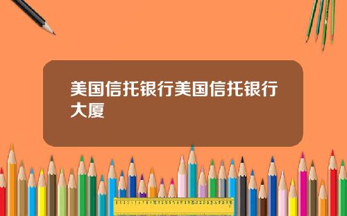 美国信托银行美国信托银行大厦