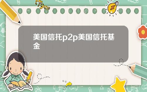 美国信托p2p美国信托基金