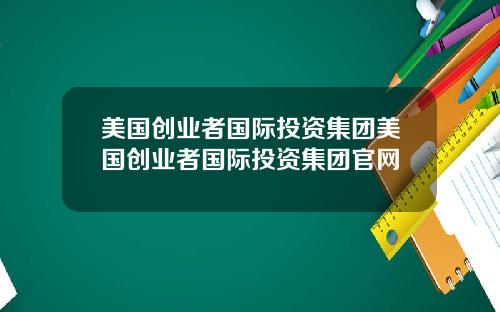 美国创业者国际投资集团美国创业者国际投资集团官网