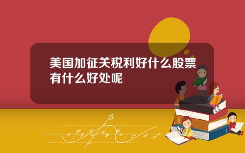 美国加征关税利好什么股票有什么好处呢