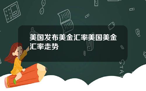 美国发布美金汇率美国美金汇率走势