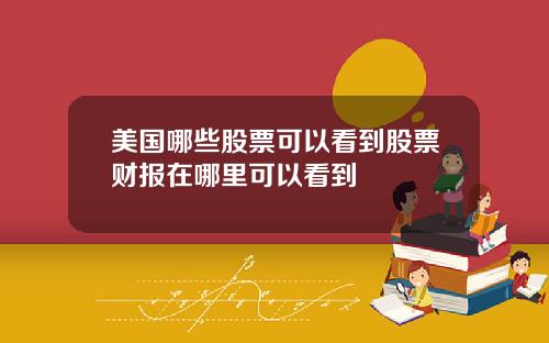 美国哪些股票可以看到股票财报在哪里可以看到