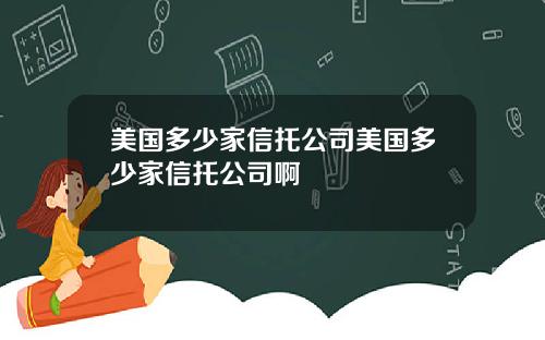 美国多少家信托公司美国多少家信托公司啊