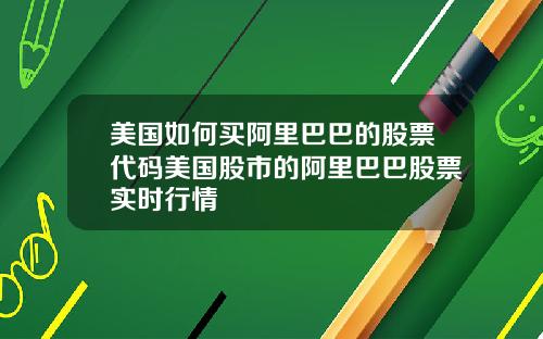 美国如何买阿里巴巴的股票代码美国股市的阿里巴巴股票实时行情