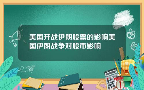 美国开战伊朗股票的影响美国伊朗战争对股市影响