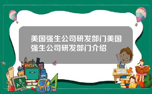 美国强生公司研发部门美国强生公司研发部门介绍