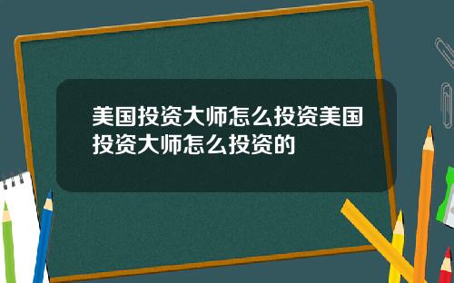 美国投资大师怎么投资美国投资大师怎么投资的