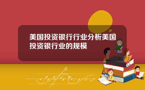 美国投资银行行业分析美国投资银行业的规模