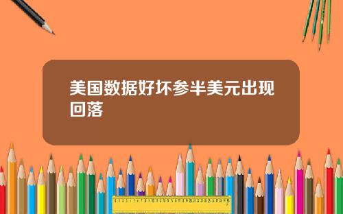 美国数据好坏参半美元出现回落