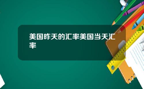 美国昨天的汇率美国当天汇率