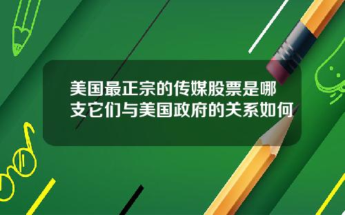 美国最正宗的传媒股票是哪支它们与美国政府的关系如何