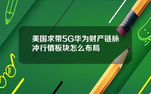 美国求带5G华为财产链脉冲行情板块怎么布局