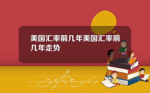 美国汇率前几年美国汇率前几年走势