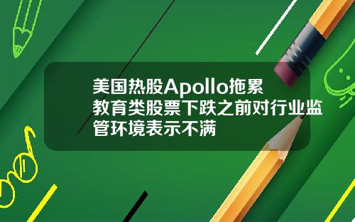 美国热股Apollo拖累教育类股票下跌之前对行业监管环境表示不满