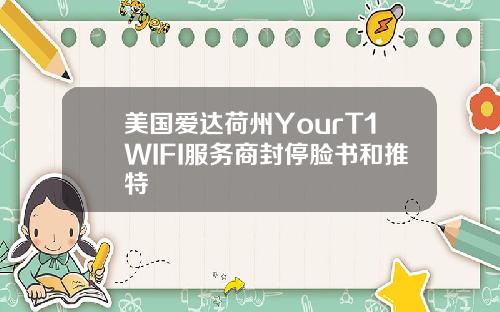 美国爱达荷州YourT1WIFI服务商封停脸书和推特