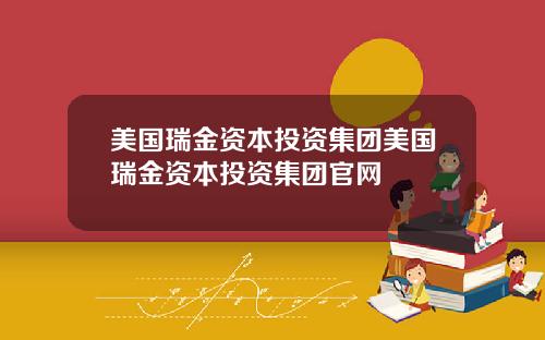 美国瑞金资本投资集团美国瑞金资本投资集团官网
