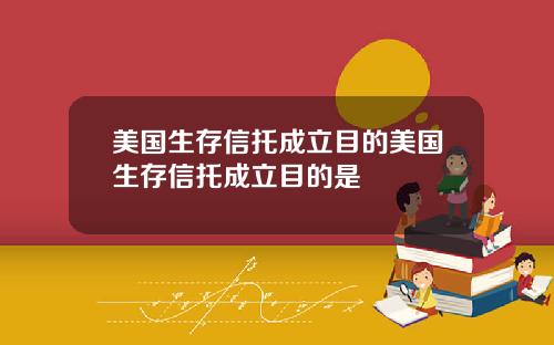 美国生存信托成立目的美国生存信托成立目的是