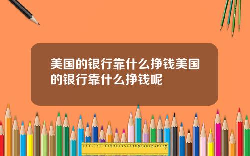 美国的银行靠什么挣钱美国的银行靠什么挣钱呢