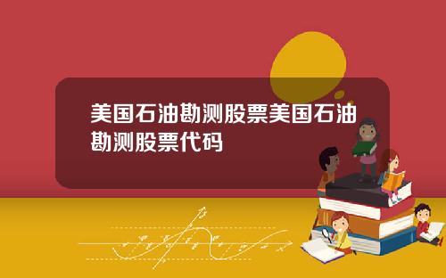 美国石油勘测股票美国石油勘测股票代码