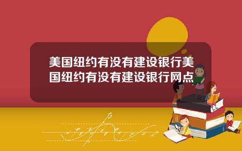 美国纽约有没有建设银行美国纽约有没有建设银行网点