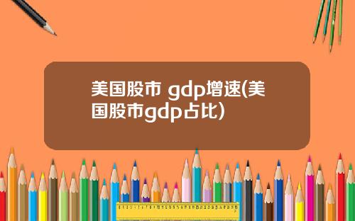 美国股市 gdp增速(美国股市gdp占比)