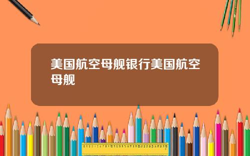 美国航空母舰银行美国航空母舰
