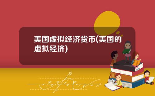美国虚拟经济货币(美国的虚拟经济)
