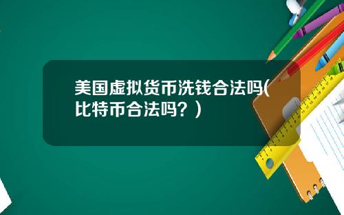 美国虚拟货币洗钱合法吗(比特币合法吗？)