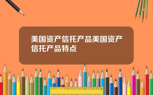 美国资产信托产品美国资产信托产品特点