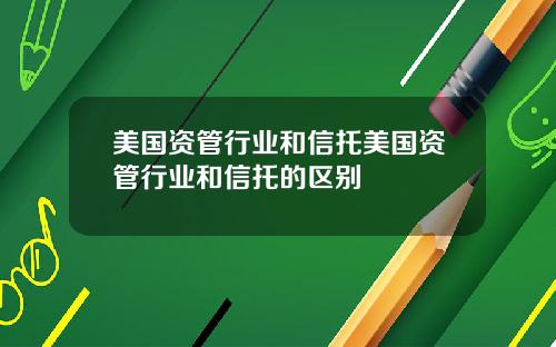 美国资管行业和信托美国资管行业和信托的区别