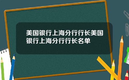 美国银行上海分行行长美国银行上海分行行长名单
