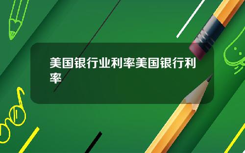 美国银行业利率美国银行利率
