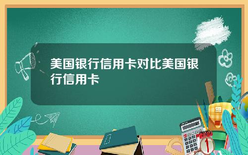美国银行信用卡对比美国银行信用卡