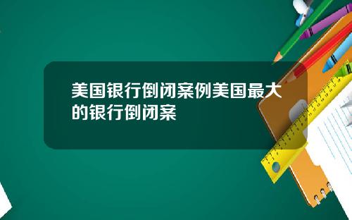 美国银行倒闭案例美国最大的银行倒闭案