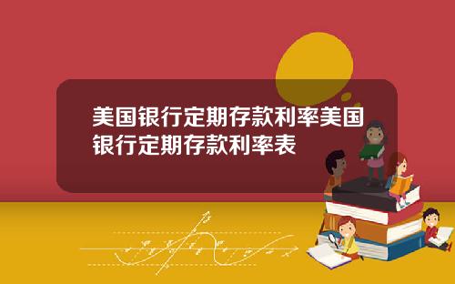 美国银行定期存款利率美国银行定期存款利率表