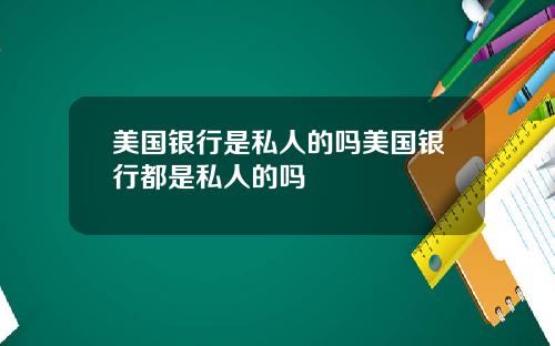 美国银行是私人的吗美国银行都是私人的吗