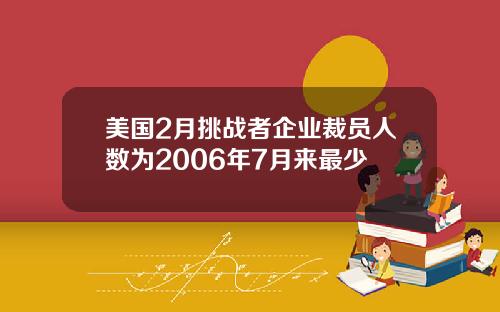 美国2月挑战者企业裁员人数为2006年7月来最少