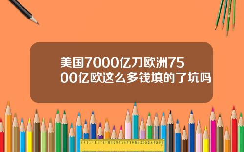 美国7000亿刀欧洲7500亿欧这么多钱填的了坑吗