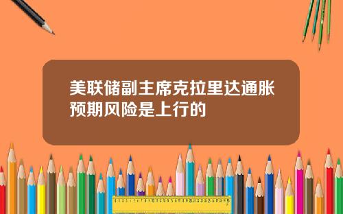 美联储副主席克拉里达通胀预期风险是上行的