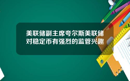 美联储副主席夸尔斯美联储对稳定币有强烈的监管兴趣