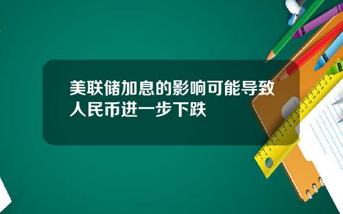 美联储加息的影响可能导致人民币进一步下跌