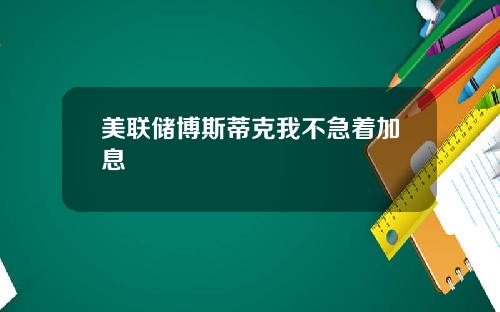 美联储博斯蒂克我不急着加息