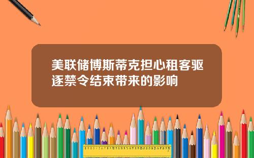 美联储博斯蒂克担心租客驱逐禁令结束带来的影响