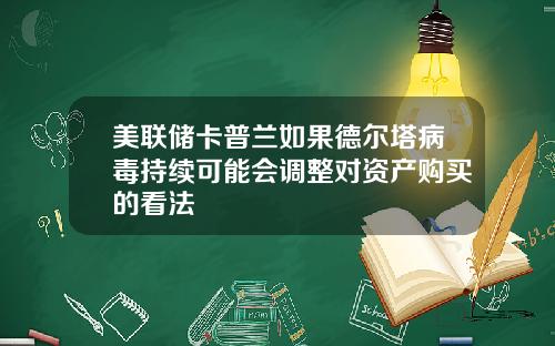美联储卡普兰如果德尔塔病毒持续可能会调整对资产购买的看法