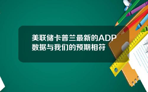 美联储卡普兰最新的ADP数据与我们的预期相符