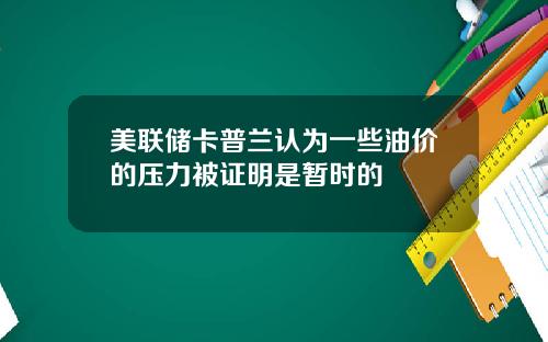 美联储卡普兰认为一些油价的压力被证明是暂时的