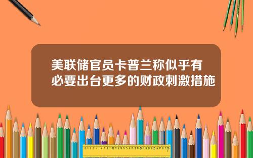 美联储官员卡普兰称似乎有必要出台更多的财政刺激措施
