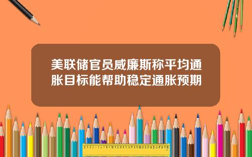 美联储官员威廉斯称平均通胀目标能帮助稳定通胀预期