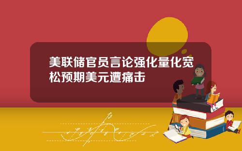 美联储官员言论强化量化宽松预期美元遭痛击